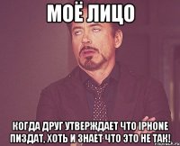 Моё лицо Когда друг утверждает что Iphone пиздат, хоть и знает что это не так!