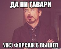 да ни гавари ужэ форсаж 6 вышел