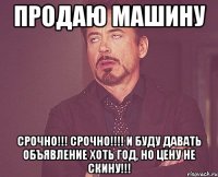 Продаю машину СРОЧНО!!! СРОЧНО!!!! И буду давать объявление хоть год, но цену не скину!!!