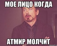 Мое лицо когда Атмир молчит