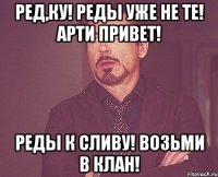 Ред,ку! Реды уже не те! Арти привет! Реды к сливу! Возьми в клан!