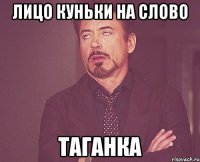 Лицо Куньки на слово ТАГАНКА