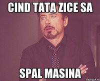 cind tata zice sa spal masina