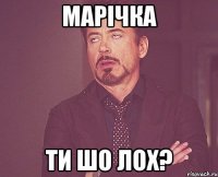 марiчка ти шо лох?