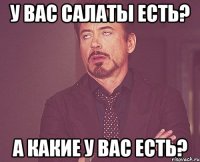 У вас салаты есть? А какие у вас есть?