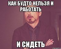 как будто нельзя и работать и сидеть