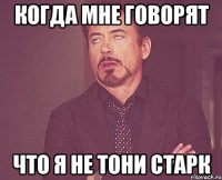 когда мне говорят что я не тони старк