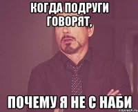 Когда подруги говорят, Почему я не с Наби