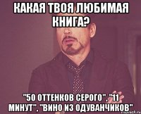 Какая твоя любимая книга? "50 оттенков серого", "11 минут", "Вино из одуванчиков"