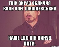 Твій вираз обличчя коли Олег Шишлевський Каже ,що він кинув пити.