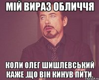 Мій вираз обличчя коли Олег Шишлевський каже ,що він кинув пити.