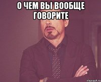 о чем вы вообще говорите 