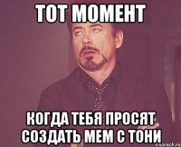 Тот момент Когда тебя просят создать мем с Тони