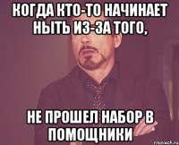 когда кто-то начинает ныть из-за того, не прошел набор в помощники