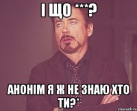 і що ***? анонім я ж не знаю хто ти?*