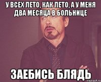 У всех лето, как лето, а у меня два месяца в больнице ЗАЕБИСЬ БЛЯДЬ