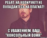 Ребят, на копируют! Не попадайтесь на плагиат! С уважением, Ваш "Консольный Воин"