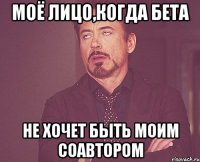 Моё лицо,когда бета Не хочет быть моим соавтором