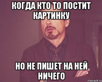 Когда кто то постит картинку но не пишет на ней ничего