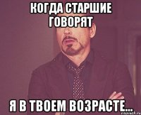 когда старшие говорят я в твоем возрасте...