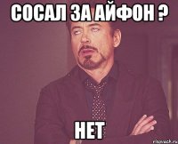 Сосал за айфон ? Нет