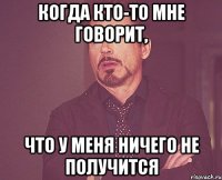 Когда кто-то мне говорит, что у меня ничего не получится