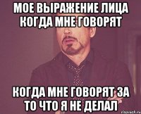 мое выражение лица когда мне говорят когда мне говорят за то что я не делал