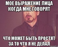 мое выражение лица когда мне говорят что может быть простят за то что я не делал