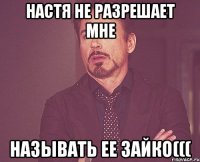 настя не разрешает мне называть ее зайко(((