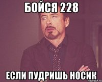 Бойся 228 если пудришь носик