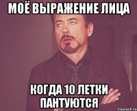 МОЁ ВЫРАЖЕНИЕ ЛИЦА КОГДА 10 ЛЕТКИ ПАНТУЮТСЯ