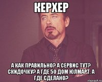 Керхер А как правильно? А сервис тут? Скидочку? А где 50 дом Юлмарт. А где сделано?