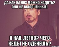 Да как на них можно ходить? Они же высоченные! И как, легко? Чего кеды не оденешь?