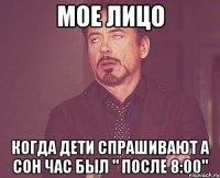 мое лицо когда дети спрашивают а сон час был " после 8:00"