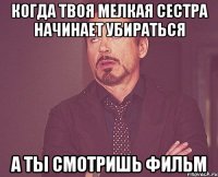 Когда твоя мелкая сестра начинает убираться А ты смотришь фильм