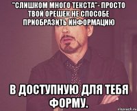 "Слишком много текста"- Просто твой орешек не способе приобразить информацию в доступную для тебя форму.