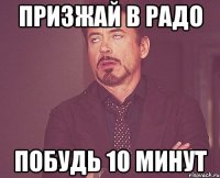 Призжай в радо побудь 10 минут