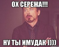 Ох Сережа!!! Ну ты имудак ))))