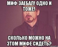 МИФ ЗАЕБАЛ! ОДНО И ТОЖЕ! СКОЛЬКО МОЖНО НА ЭТОМ МИФЕ СИДЕТЬ?