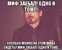 МИФ ЗАЕБАЛ! ОДНО И ТОЖЕ! СКОЛЬКО МОЖНО НА ЭТОМ МИФЕ СИДЕТЬ? МИФ ЗАЕБАЛ! ОДНО И ТОЖЕ!