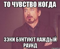 То чувство когда Зэки бунтуют каждый раунд