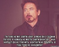  -ти тоже не міг зайти у вк? -в мене вк 3 години лагало -я чомусь не могла зайти вконтакт -фух, нарешті вк не глючить -контакти не роблять -в тебе тоже не заходило?