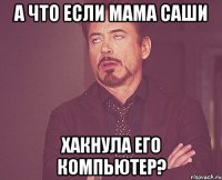 А что если Мама Саши хакнула его компьютер?