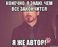 КОНЕЧНО, Я ЗНАЮ, ЧЕМ ВСЕ ЗАКОНЧИТСЯ Я ЖЕ АВТОР!