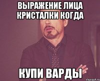 выражение лица кристалки когда купи варды