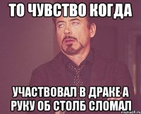 ТО ЧУВСТВО КОГДА УЧАСТВОВАЛ В ДРАКЕ А РУКУ ОБ СТОЛБ СЛОМАЛ