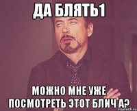 Да блять1 Можно мне уже посмотреть этот Блич а?