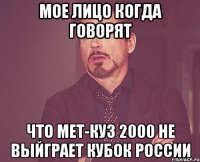 МОЕ ЛИЦО КОГДА ГОВОРЯТ ЧТО МЕТ-КУЗ 2000 НЕ ВЫЙГРАЕТ КУБОК РОССИИ