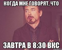 КОГДА МНЕ ГОВОРЯТ, ЧТО ЗАВТРА В 8:30 ВКС