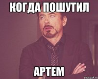 Когда пошутил Артем